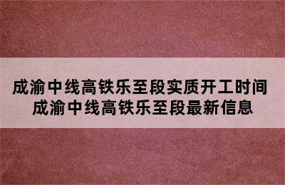 成渝中线高铁乐至段实质开工时间 成渝中线高铁乐至段最新信息